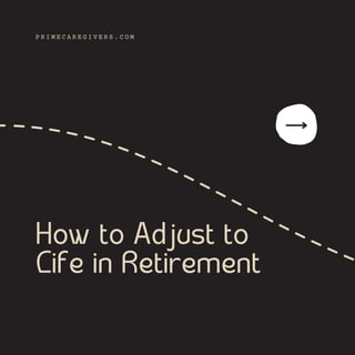 How to Adjust to

Life in Retirement
P R I M E C A R E G I V E R S . C O M
 