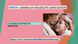 AMERICAN DISABILITY ASSOCIATION
https://www.americandisabilityassociation.org/
IN HOME SUPPORTIVE
SERVICES
 