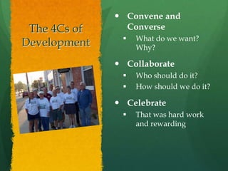 The 4Cs of Development Convene and ConverseWhat do we want? Why?  Collaborate  Who should do it?  How should we do it?CelebrateThat was hard work and rewarding