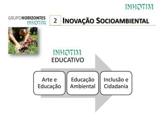 2     INOVAÇÃO SOCIOAMBIENTAL



    EDUCATIVO

 Arte e      Educação    Inclusão e
Educação     Ambiental   Cidadania
 