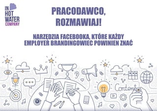 PRACODAWCO,
ROZMAWIAJ!
NARZĘDZIA FACEBOOKA, KTÓRE KAŻDY
EMPLOYER BRANDINGOWIEC POWINIEN ZNAĆ
 