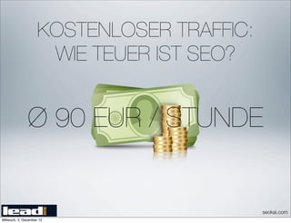 KOSTENLOSER TRAFFIC:
                      WIE TEUER IST SEO?


               Ø 90 EUR / STUNDE


                                            seokai.com
Mittwoch, 5. Dezember 12
 