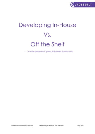 Clydebuilt Business Solutions Ltd Developing In-House vs. Off the Shelf May 2012
Developing In-House
Vs.
Off the Shelf
- A white paper by Clydebuilt Business Solutions Ltd
 