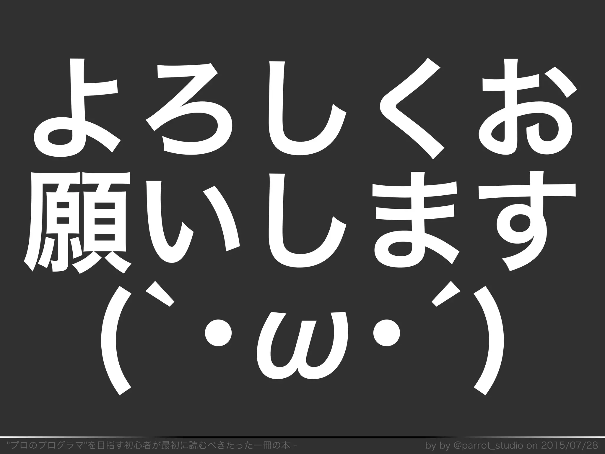 "プロのプログラマ"を目指す初⼼者が最初に読むべきたった⼀冊の本�-� by�by�@parrot̲studio�on�2015/07/28
よろしくお
願いします
(`･ω･´)
 