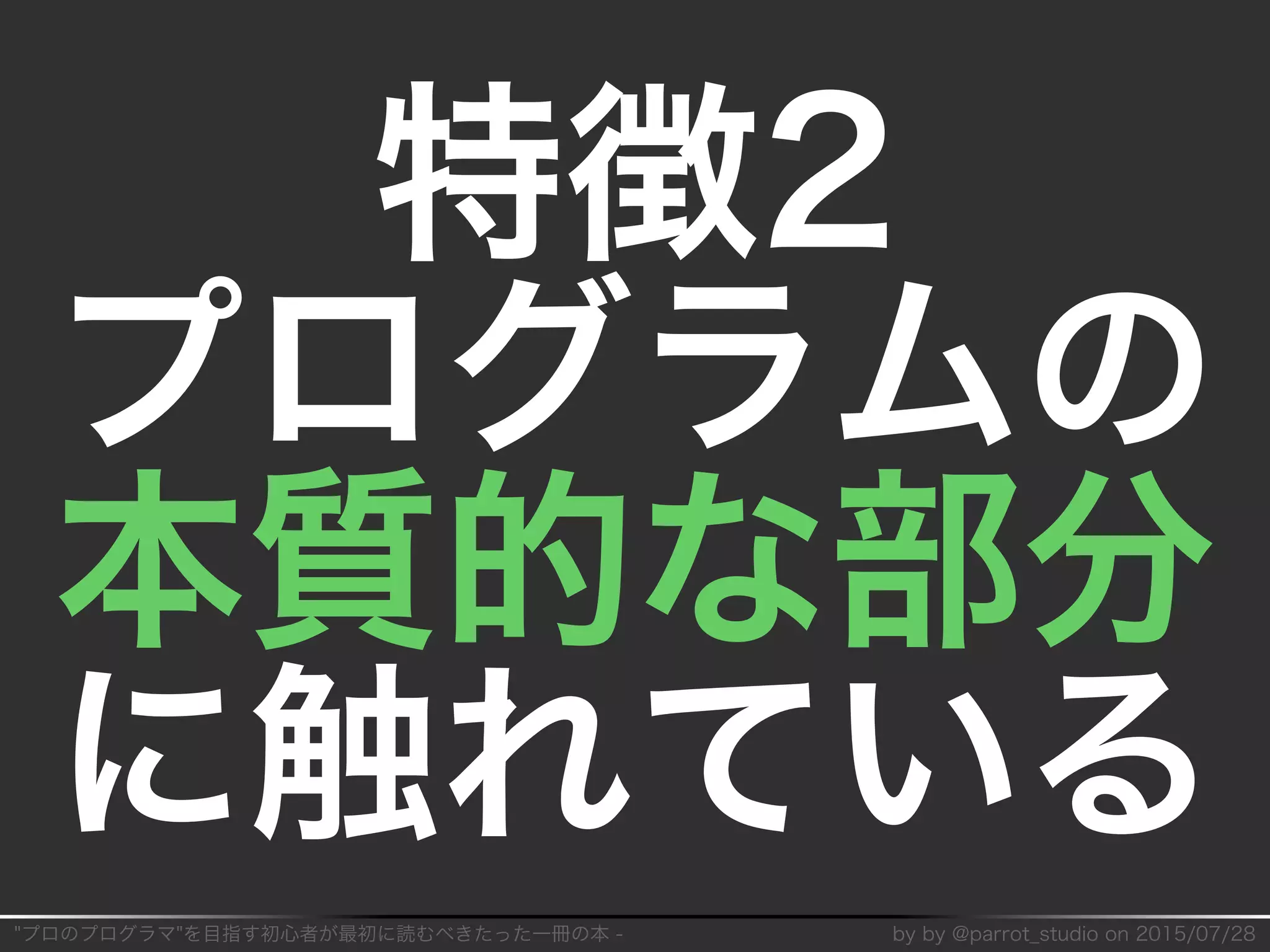 "プロのプログラマ"を目指す初⼼者が最初に読むべきたった⼀冊の本�-� by�by�@parrot̲studio�on�2015/07/28
特徴2
プログラムの
本質的な部分
に触れている
 