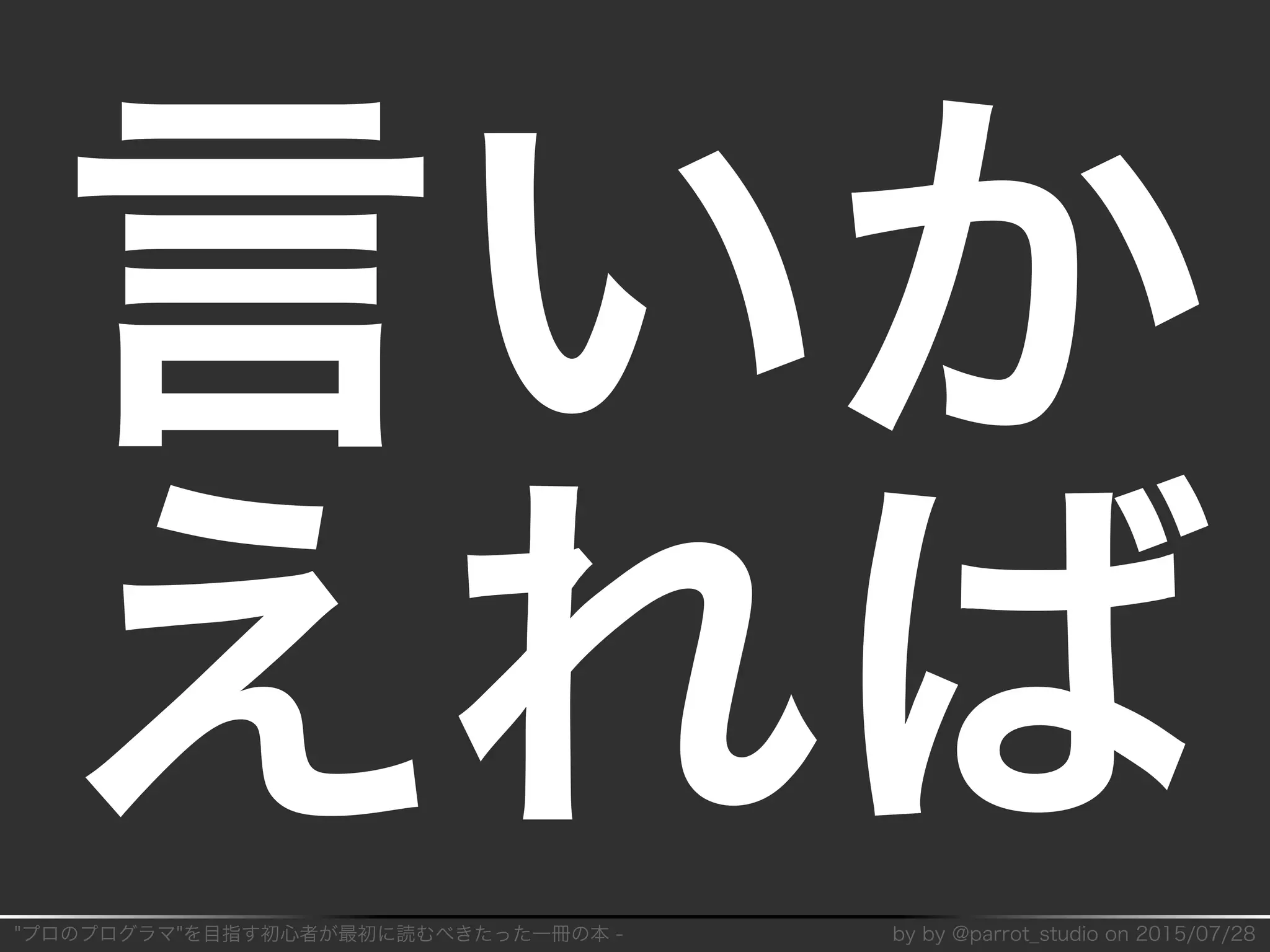 "プロのプログラマ"を目指す初⼼者が最初に読むべきたった⼀冊の本�-� by�by�@parrot̲studio�on�2015/07/28
⾔いか
えれば
 