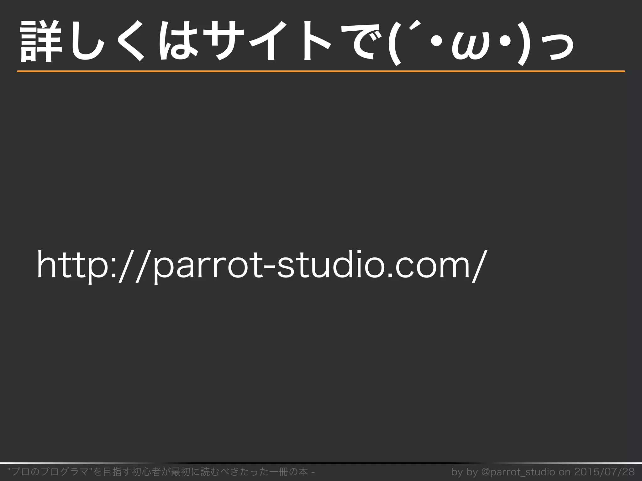 "プロのプログラマ"を目指す初⼼者が最初に読むべきたった⼀冊の本�-� by�by�@parrot̲studio�on�2015/07/28
詳しくはサイトで(´･ω･)っ
http://parrot-studio.com/
 