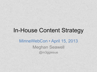 In-House Content Strategy
  MinneWebCon • April 15, 2013
       Meghan Seawell
           @m3ggiesue
 