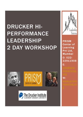 DRUCKER HI-
PERFORMANCE
LEADERSHIP       PRISM
                 Center of
2 DAY WORKSHOP   Learning
                 Pvt Ltd,
                 Mumbai
                 O: 022-
                 22911908
                 E:
                 info@pris
                 mlearning.
                 org
                 W:
                 www.prism
                 learning.or
                 g
 