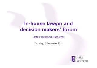 In-house lawyer and
decision makers’ forum
Data Protection Breakfast
Thursday, 12 September 2013
 