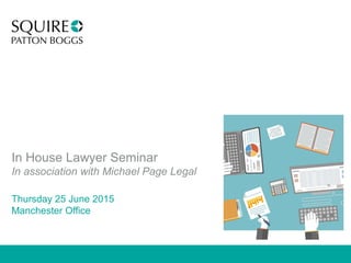 In House Lawyer Seminar
In association with Michael Page Legal
Thursday 25 June 2015
Manchester Office
 