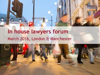 In house lawyers forum
March 2016, London & Manchester
 