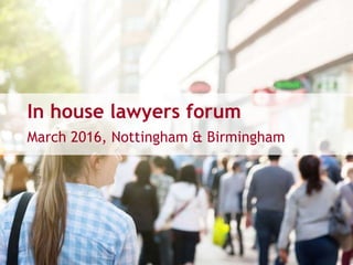 In house lawyers forum
March 2016, Nottingham & Birmingham
 