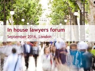 In house lawyers forum
September 2016, London
 