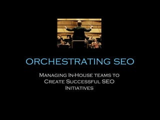 orchestrating seo
Managing In-House teams to
Create Successful SEO
Initiatives

 
