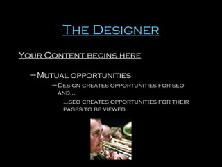 The Designer
Your Content begins here
– Mutual opportunities
– Design creates opportunities for seo
and…
…seo creates opportunities for their
pages to be viewed

 