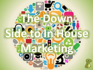 The Down 
Side to In House 
Marketing 
 