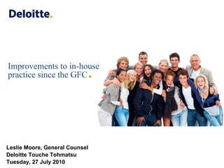 Improvements to in-house
practice since the GFC      .


Leslie Moore, General Counsel
Deloitte Touche Tohmatsu
Tuesday, 2...