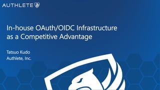 In-house OAuth/OIDC Infrastructure
as a Competitive Advantage
Tatsuo Kudo
Authlete, Inc.
 