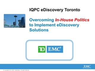 IQPC eDiscovery TorontoOvercoming In-House Politicsto Implement eDiscovery Solutions 