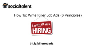 #socialtalent
How To: Write Killer Job Ads (6 Principles)
bit.ly/killerrecads
 