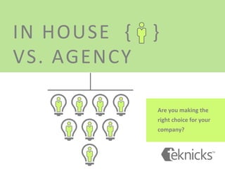 IN	
  HOUSE	
  	
  {	
  	
  	
  }	
  	
  
VS.	
  AGENCY	
  
Are	
  you	
  making	
  the	
  
right	
  choice	
  for	
  your	
  
company?	
  
 