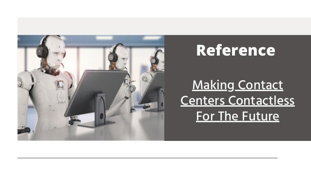 Making Contact
Centers Contactless
For The Future
Reference
 