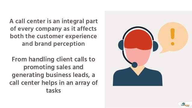 A call center is an integral part
of every company as it affects
both the customer experience
and brand perception


From handling client calls to
promoting sales and
generating business leads, a
call center helps in an array of
tasks
 