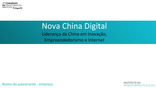 Nova China Digital
Liderança da China em Inovação,
Empreendedorismo e Internet
Nome do palestrante - empresa
 