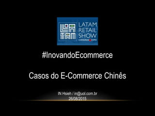 #InovandoEcommerce
Casos do E-Commerce Chinês
IN Hsieh / in@uol.com.br
26/08/2015
 