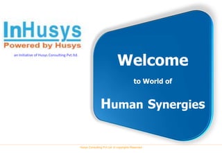 Welcome
an Initiative of Husys Consulting Pvt.ltd.




                                                                                     to World of


                                                            Human Synergies

                                             Husys Consulting Pvt Ltd, © copyrights Reserved
 
