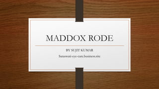 MADDOX RODE
BY SUJIT KUMAR
Saraswati-eye-care.business.site
 