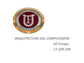 ARQUITECTURA DEL COMPUTADOR
Ali Crespo
17.228.109
 