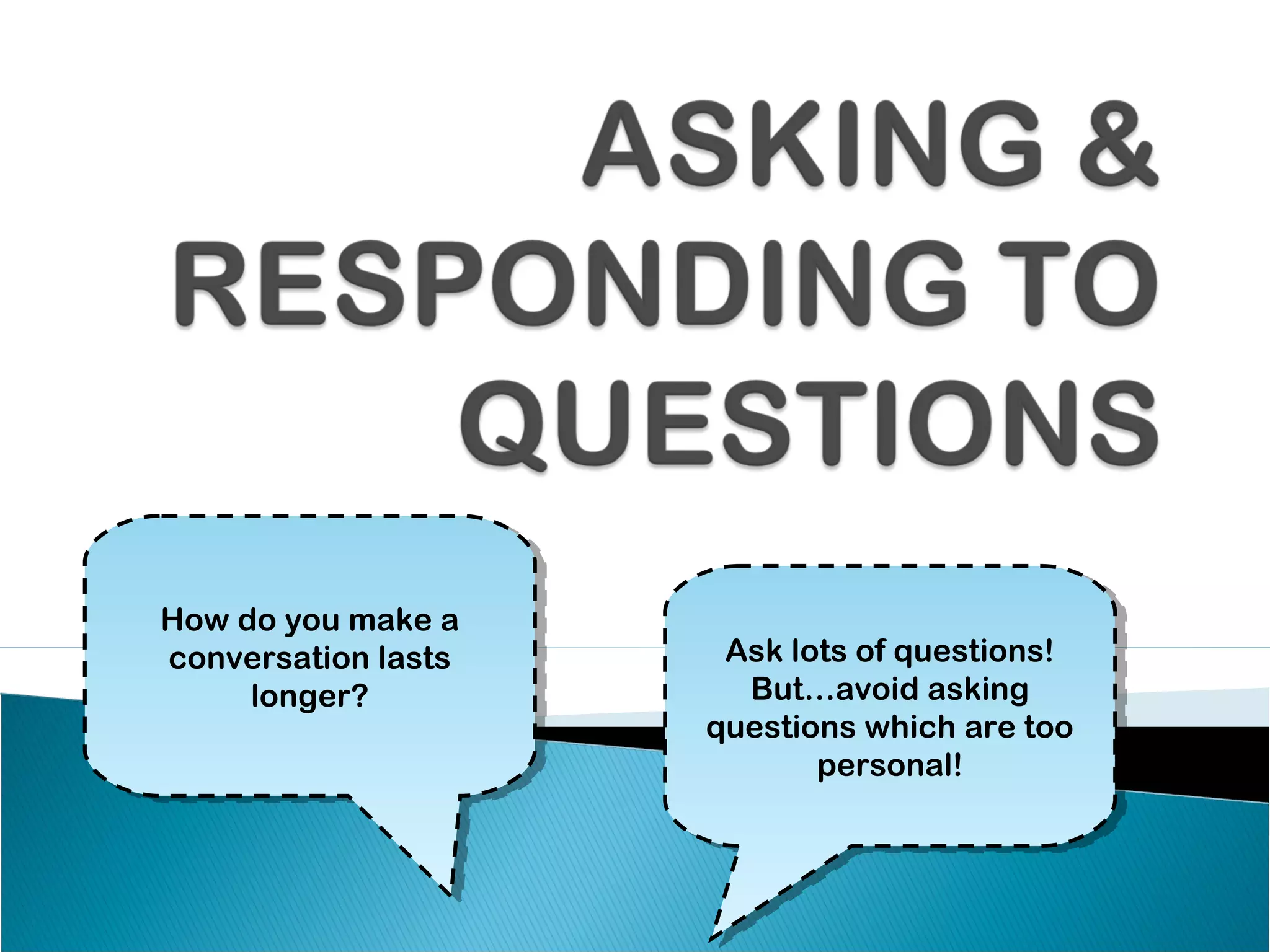 How do you make a
How do you make a
conversation lasts
 conversation lasts    Ask lots of questions!
                        Ask lots of questions!
     longer?
      longer?            But…avoid asking
                         But…avoid asking
                      questions which are too
                       questions which are too
                             personal!
                              personal!
 
