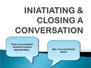 Every conversation
Every conversation
 should be closed
  should be closed
  appropriately.
   appropriately.    But, how can that be
                     But, how can that be
                            done?
                             done?
 
