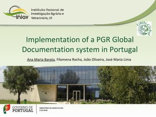 Implementation of a PGR Global
Documentation system in Portugal
Ana Maria Barata, Filomena Rocha, João Oliveira, José Maria Lima
 