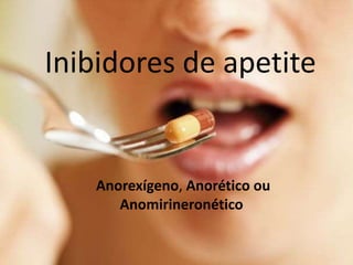 Inibidores de apetite 
Anorexígeno, Anorético ou 
Anomirineronético 
 