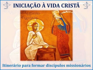 INICIAÇÃO À VIDA CRISTÃ
Itinerário para formar discípulos missionários
 
