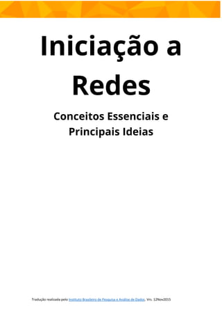 Iniciação a
Redes
Conceitos Essenciais e
Principais Ideias
Tradução realizada pelo Instituto Brasileiro de Pesquisa e Análise de Dados. Vrs. 12Nov2015
 