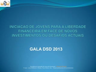 GALA DSD 2013
Extraído do conteudo do Curso de Formação - Finanças Pessoais
© 2010 – 2013 Felisberto S. Botão. Tatos Botão, Lda. – Empreendimentos & Investimentos
 
