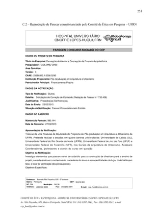 255
COMITÊ DE ÉTICA EM PESQUISA – HOSPITAL UNIVERSITÁRIO ONOFRE LOPES-HUOL/UFRN
Av. Nilo Peçanha, 620, Bairro Petrópolis, Natal (RN); Tel: (84) 3202-3941; Fax: (84) 3202-3941; e-mail
cep_huol@yahoo.com.br
C.2 – Reprodução de Parecer consubstanciado pelo Comitê de Ética em Pesquisa – UFRN
 