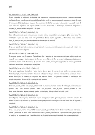 276
Pa-2014.2/n°04/F-20/A1-C2-(Dc2/Dm2)=5,0
É uma casa onde os ambientes se integram com a natureza. A sensação de que o edifício e a natureza são um.
Ambientes largos, paredes de vidro, praticidade e beleza serão os requisitos daquilo que o povo chama de sonho
de consumo. Há delicadeza em cada um dos ambientes, do hall de entrada à suíte master, onde cada parte da
casa será uma definição em algum aspecto dos seus moradores. A tecnologia sustentável integrando o
sistema_de_abastecimento energético e de água.
Pa-2014.2/n°05/F-17/A1-C2-(Dc2/Dm2)=5,0
Casa não_rebuscada, com cômodos que atendam minha necessidade sem_exagero. Que tenha uma boa
ventilação e que seja uma casa com praticidade. Sendo assim 3_quartos, 2 banheiros, sala, cozinha,
área_de_serviço, área_de_lazer fazem parte do projeto que eu idealizo.
Pa-2014.2/n°06/F-18/A1-C1-(Dc1/Dm1)=3,0
Terá uma grande_entrada, com uma escadaria invejável, com o propósito de encantar quem nela entrar, com
uma mistura rústica e elegante.
Pa-2014.2/n°07/F-19/A2-C2-(Dc1/Dm1)=5,0
É bastante_ampla, com 2_andares. Em cada um dos 3_quartos há uma porta de vidro que dá acesso à uma
varanda com vista para a piscina e um jardim com cores. Há um jardim na parte frontal da casa, traçando um
caminho à enorme porta de entrada. A casa dos meus sonhos possui grandes_janelas de blindex, permitindo
ambientes mais claros, totalmente aconchegante.
Pa-2014.2/n°08/M-18/A1-C1-(Dc1/Dm2)=3,5
Terá uma arquitetura inovadora e com traços únicos que, de certa forma, tenha um espaço_interno
bastante_amplo, sem muitas divisões buscando valorizar os traços internos, valorizando a luz do dia para a
menor utilização de iluminação artificial no período diurno. No período noturno a iluminação terá
grande_papel para decoração da casa em período noturno.
Pa-2014.2/n°09/F-18/A3-C1-(Dc1/Dm2)=5,5
Teria um grande jardim, um espaço_externo onde eu pudesse criar um animal de estimação, seria uma casa
grande, mas com poucos quartos, uma sala_de_jantar, sala_de_estar, grande_cozinha e uma
área_para_churrasco. A casa dos meus sonhos teria grandes_janelas e faria um estilo clean.
Pa-2014.2/n°10/F-20/A3-C2-(Dc1/Dm1)=6,0
Aconchegante a todos que a ela tiverem acesso, com paredes altas, grandes_janelas, harmonia, simetria de
formas e cores. Com divisões de ambientes que tragam praticidade e simplicidade sem abrir mão de requinte e
elegância.
Pa-2014.2/n°11/F-18/A1-C1-(Dc2/Dm1)=3,5
Terá o seu espaço_interno bem_dividido com um grande_quintal arborizado. Teria varandas com vista para o
jardim e para além do muro. Teria um visual moderno e janelas panorâmicas. O paisagismo seria propício para
os horários de lazer na piscina. Ela terá detalhes na fachada que a transformará em algo além de quadrado.
 