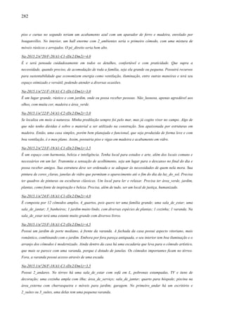 282
piso e curtas no segundo teriam um acabamento azul com um aparador de ferro e madeira, enrolado por
bouganvilles. No interior, um hall enorme com 2_ambientes seria o primeiro cômodo, com uma mistura de
móveis rústicos e arrojados. O pé_direito seria bem alto.
Na-2015.2/n°20/F-20/A1-C1-(Dc2/Dm2)=4,0
É e será pensada cuidadosamente em todos os detalhes, confortável e com praticidade. Que supra a
necessidade, quando preciso, de acomodação de toda a família, seja ela grande ou pequena. Possuirá recursos
para sustentabilidade que economizem energia como ventilação, iluminação, entre outras maneiras e terá seu
espaço otimizado e versátil, podendo atender a diversas ocasiões.
Na-2015.1/n°21/F-19/A1-C1-(Dc1/Dm1)=3,0
É um lugar grande, rústico e com jardim, onde eu possa receber pessoas. Não_luxuosa, apenas agradável aos
olhos, com muita cor, madeira e área_verde.
Na-2015.1/n°22/F-24/A1-C2-(Dc2/Dm2)=5,0
Se localiza em meio à natureza. Minha predileção sempre foi pelo mar, mas já cogito viver no campo. Algo de
que não tenho dúvidas é sobre o material a ser utilizado na construção. Sou apaixonada por estruturas em
madeira. Então, uma casa simples, porém bem planejada e funcional, que seja produzida de forma leve e com
boa ventilação, é o meu plano. Assim, possuiria piso e vigas em madeira e acabamento em vidro.
Na-2015.2/n°23/F-19/A1-C1-(Dc2/Dm1)=3,5
É um espaço com harmonia, beleza e inteligência. Tenha local para estudos e arte, além dos locais comuns e
necessários em um lar. Transmita a sensação de acolhimento, seja um lugar para o descanso no final do dia e
possa receber amigos. Sua estrutura deve ser ordenada e se adequar às necessidades de quem nela mora. Sua
pintura de cores_claras, janelas de vidro que permitam o aparecimento até o fim do dia da luz_do_sol. Precisa
ter quadros de pinturas ou esculturas clássicas. Um local para ler e relaxar. Precisa ter área_verde, jardim,
plantas, como fonte de inspiração e beleza. Precisa, além de tudo, ser um local de justiça, humanizado.
Na-2015.1/n°24/F-18/A1-C1-(Dc2/Dm2)=4,0
É composta por 12 cômodos amplos, 4_quartos, pois quero ter uma família grande; uma sala_de_estar; uma
sala_de_jantar; 3_banheiros; 1 jardim muito lindo, com diversas espécies de plantas; 1 cozinha; 1 varanda. Na
sala_de_estar terá uma estante muito grande com diversos livros.
Na-2015.1/n°25/F-18/A1-C2-(Dc2/Dm1)=4,5
Possui um jardim de porte mediano, à frente da varanda. A fachada da casa possui aspecto vitoriano, mais
romântico, combinando com o jardim. Embora por fora pareça antiquada, o seu interior tem boa iluminação e o
arranjo dos cômodos é modernizado. Ainda dentro da casa há uma escadaria que leva para o cômodo artístico,
que mais se parece com uma varanda, porque é dotado de janelas. Os cômodos importantes ficam no térreo.
Fora, a varanda possui acesso através de uma escada.
Na-2015.1/n°26/F-18/A1-C1-(Dc2/Dm1)=3,5
Possui 2_andares. No térreo há uma sala_de_estar com sofá em L, poltronas estampadas, TV e itens de
decoração; uma cozinha ampla com ilha; área_de_serviço; sala_de_jantar; quarto para hóspede; piscina na
área_externa com churrasqueira e móveis para jardim; garagem. No primeiro_andar há um escritório e
2_suítes ou 3_suítes, uma delas tem uma pequena varanda.
 