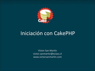 Iniciación con CakePHP
Víctor San Martín
victor.sanmartin@eclass.cl
www.victorsanmartin.com
 