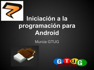 Iniciación a la
programación para
     Android
    Murcia GTUG
 