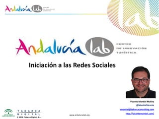 www.andalucialab.org
Iniciación a las Redes Sociales
Vicente Montiel Molina
@MontielVicente
vmontiel@tabarcaconsulting.com
http://vicentemontiel.com/
© 2016 Tabarca Digital, S.L.
 