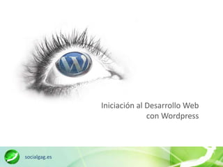 Iniciación al Desarrollo Web
                             con Wordpress



socialgag.es
 