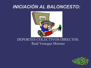 INICIACIÓN AL BALONCESTO: DEPORTES COLECTIVOS DIRECTOS. Raúl Venegas Moreno 