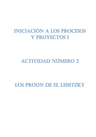 Iniciación a los Procesos
y Proyectos I
Actividad número 2
Los Proun de El Lissitzky
 