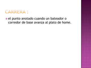  el
   punto anotado cuando un bateador o
 corredor de base avanza al plato de home.
 